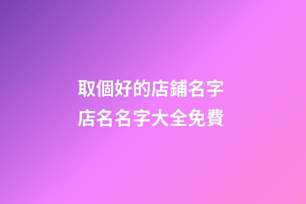取個好的店鋪名字 店名名字大全免費-第1張-店鋪起名-玄機派